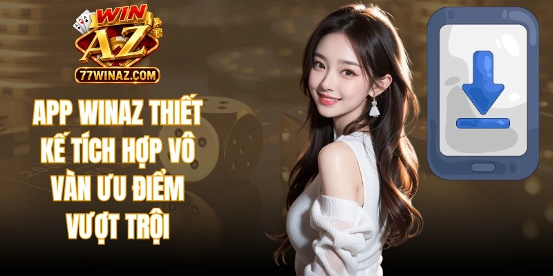 App WinAZ thiết kế tích hợp vô vàn ưu điểm vượt trội