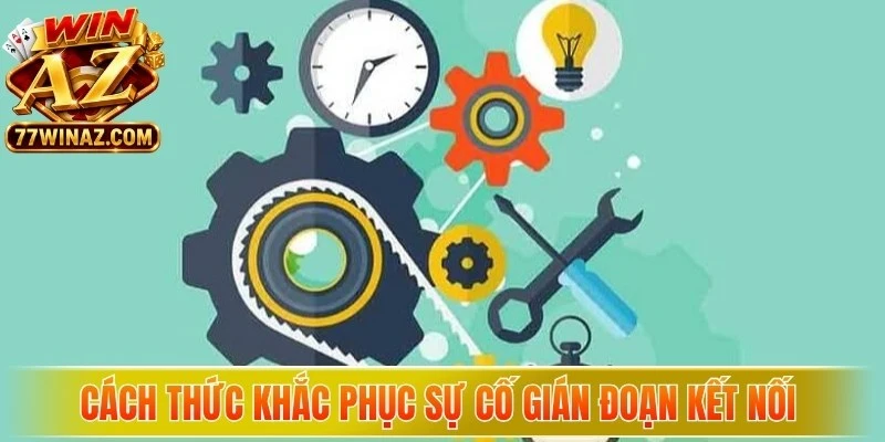 Cách thức khắc phục sự cố gián đoạn kết nối do WinAZ bảo trì