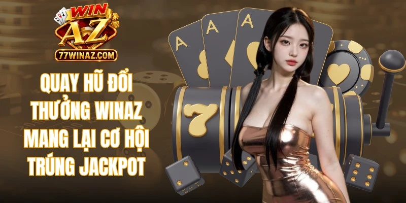 Quay hũ đổi thưởng WinAZ mang lại cơ hội trúng Jackpot